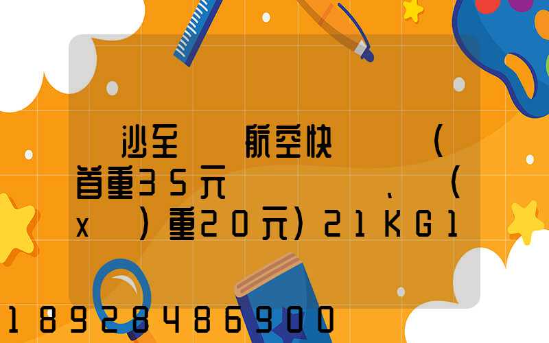 長沙至臺灣航空快遞專線(首重35元、續(xù)重20元)21KG18元,51KG17元...